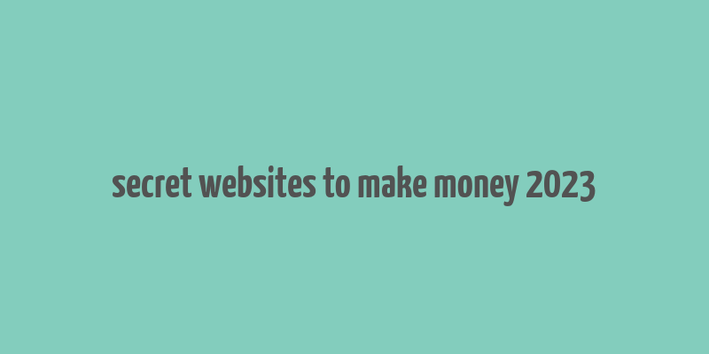 secret websites to make money 2023