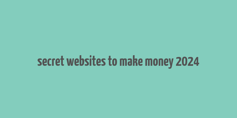 secret websites to make money 2024