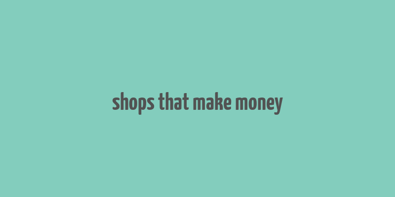 shops that make money