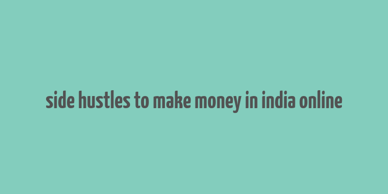 side hustles to make money in india online