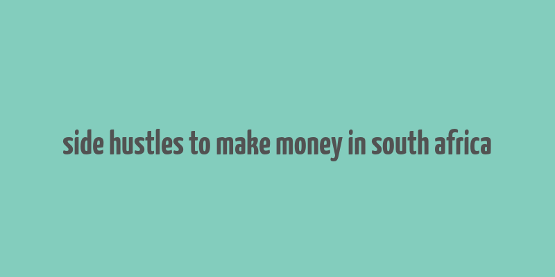 side hustles to make money in south africa