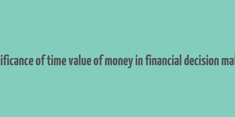 significance of time value of money in financial decision making