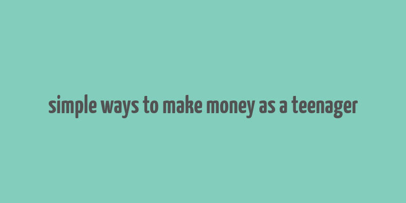 simple ways to make money as a teenager