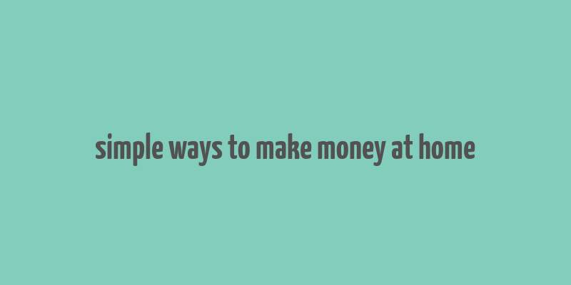 simple ways to make money at home