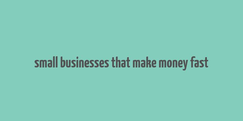 small businesses that make money fast