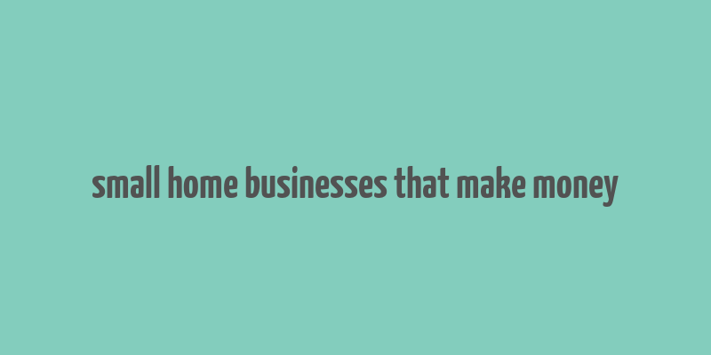 small home businesses that make money