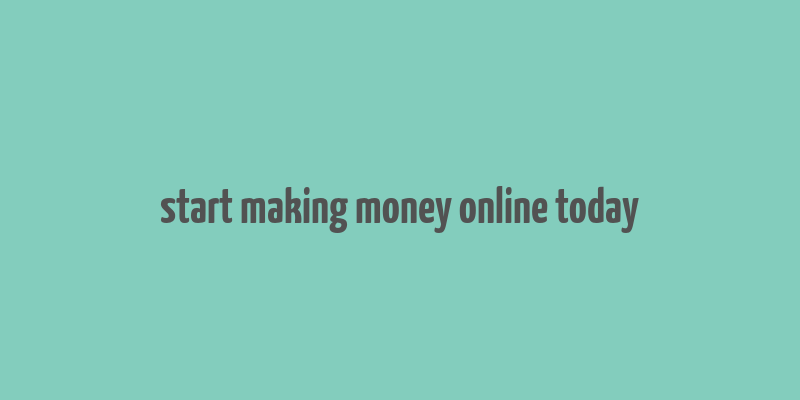 start making money online today