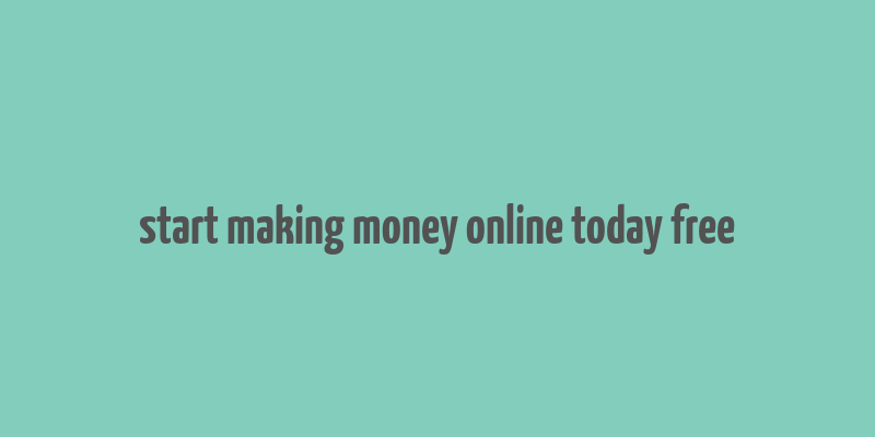 start making money online today free