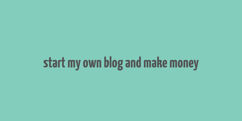 start my own blog and make money