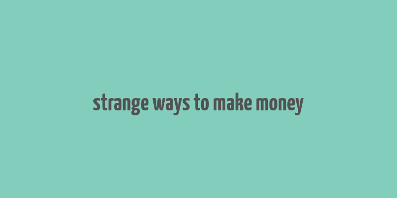 strange ways to make money