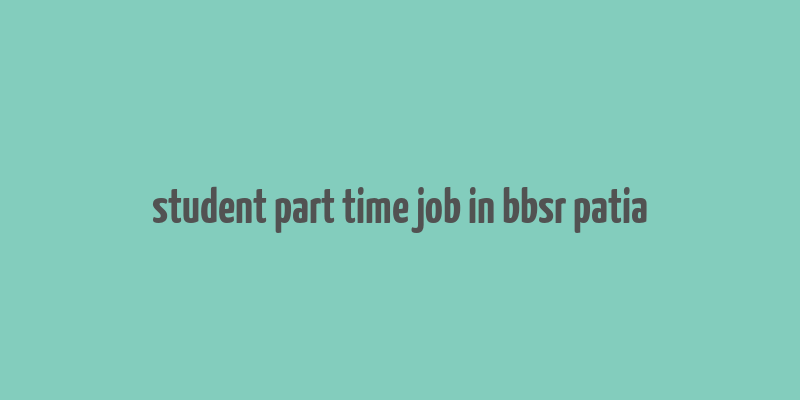 student part time job in bbsr patia