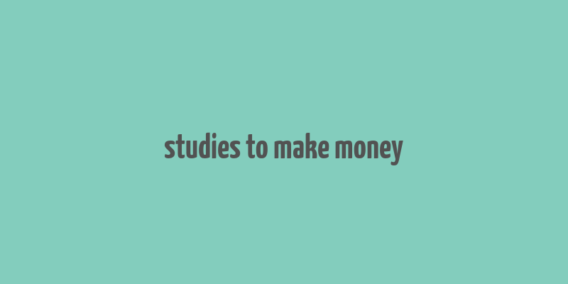 studies to make money