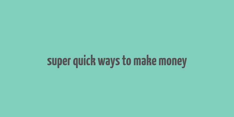 super quick ways to make money