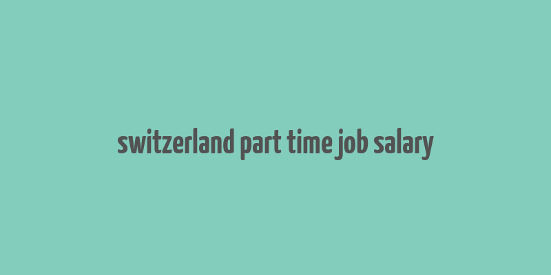 switzerland part time job salary