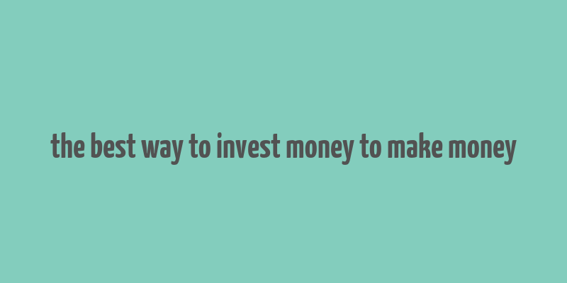 the best way to invest money to make money