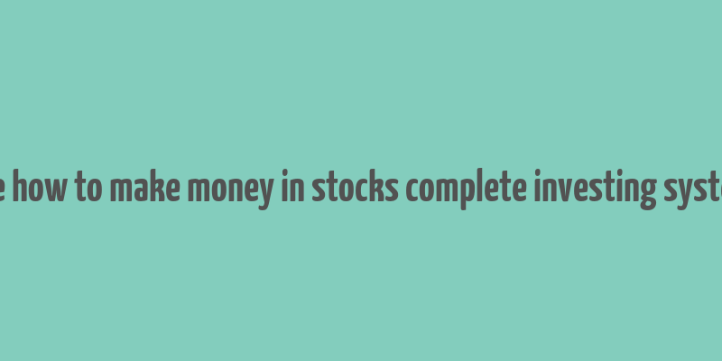 the how to make money in stocks complete investing system