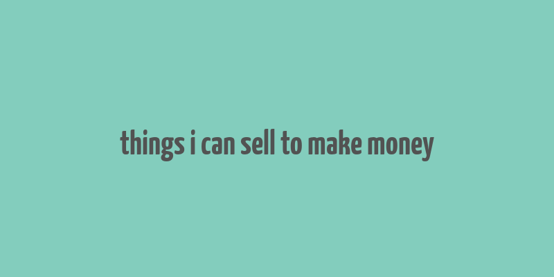 things i can sell to make money