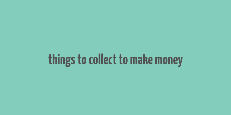 things to collect to make money