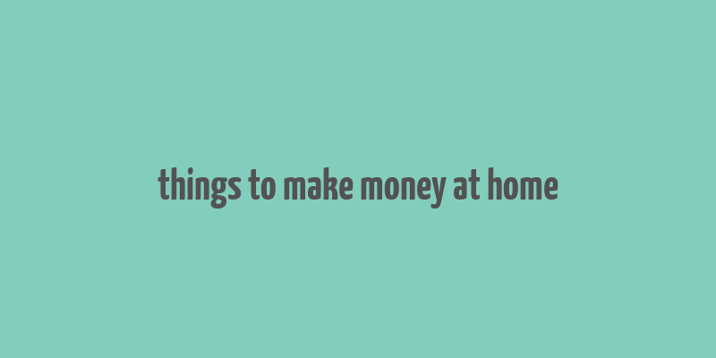 things to make money at home