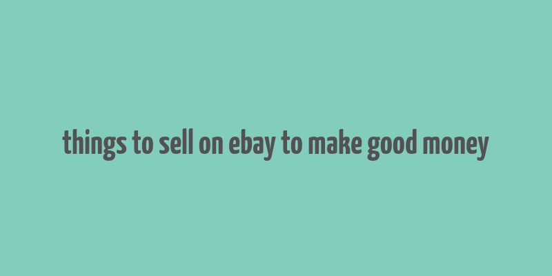 things to sell on ebay to make good money