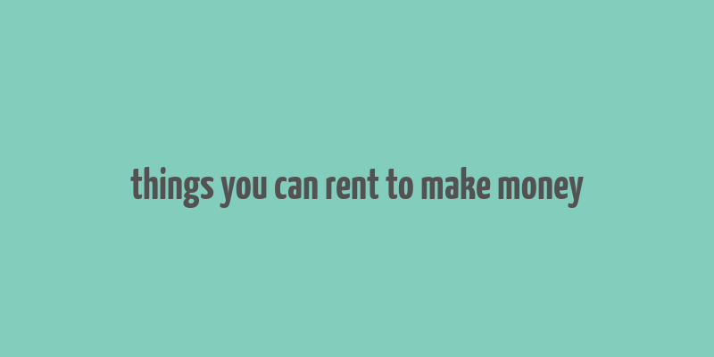 things you can rent to make money