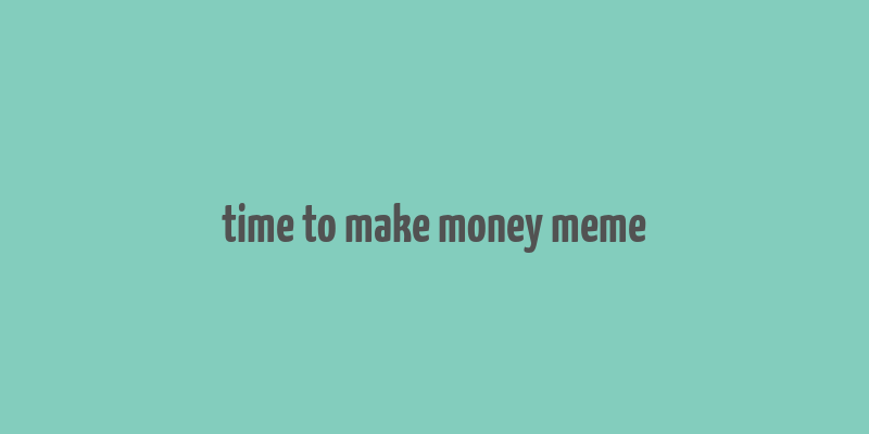 time to make money meme