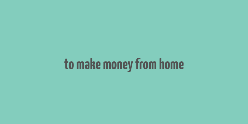 to make money from home