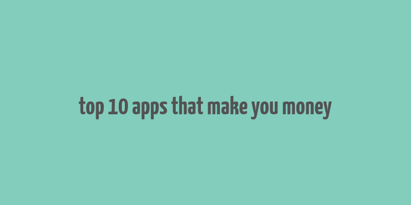 top 10 apps that make you money