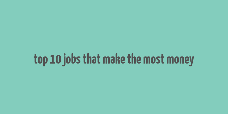 top 10 jobs that make the most money