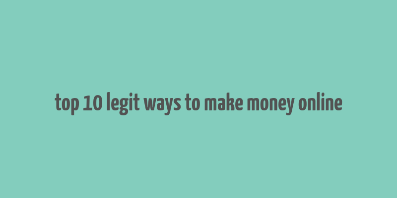 top 10 legit ways to make money online