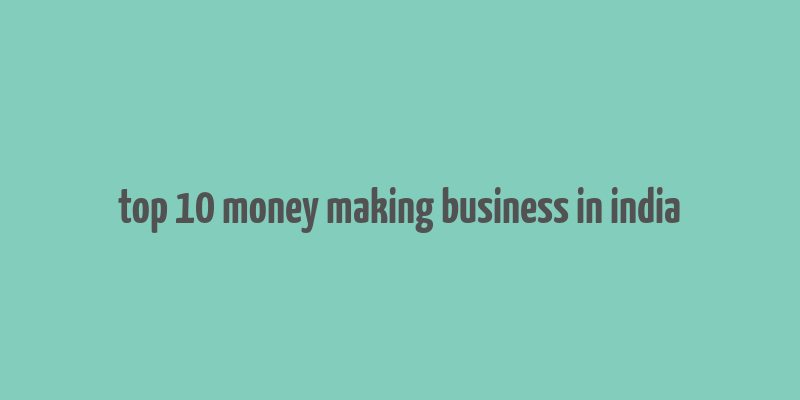 top 10 money making business in india