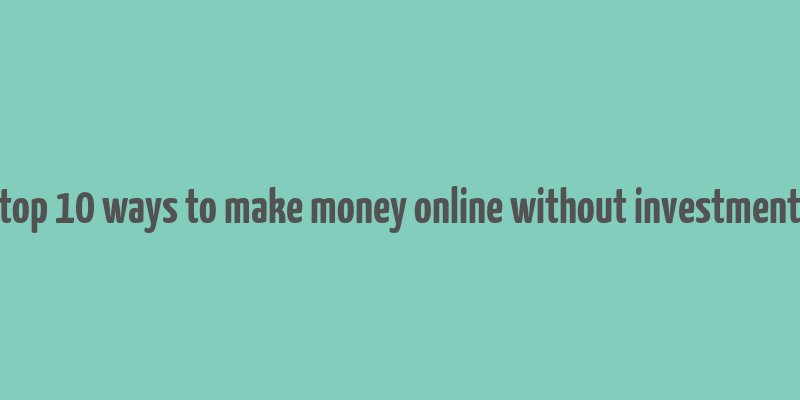 top 10 ways to make money online without investment