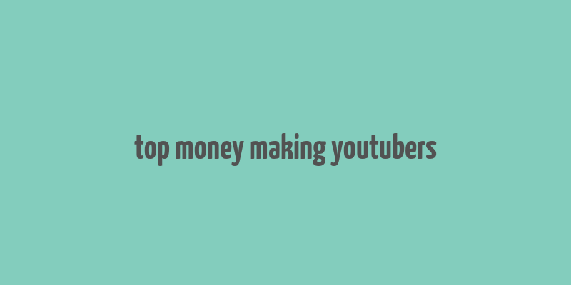 top money making youtubers