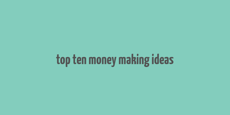 top ten money making ideas