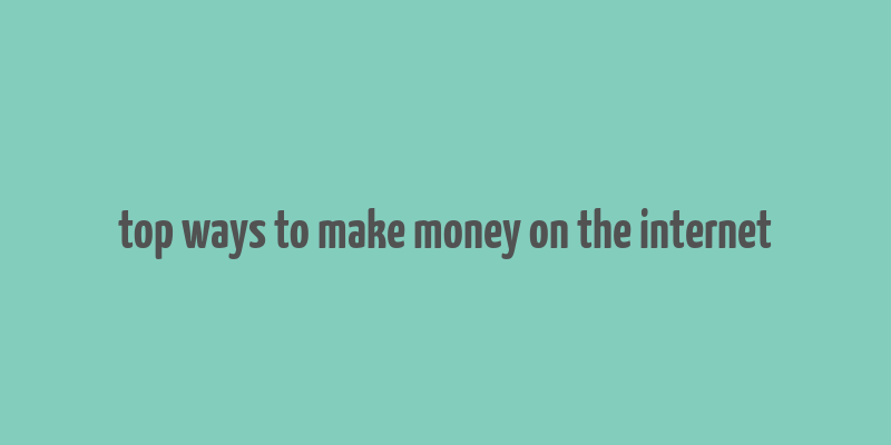 top ways to make money on the internet