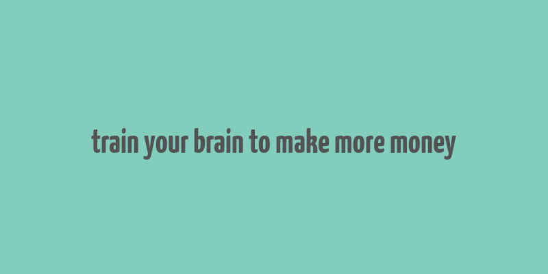 train your brain to make more money