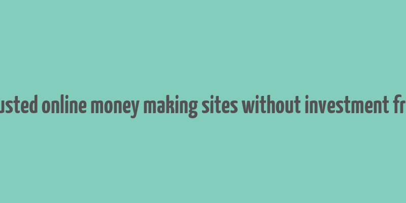 trusted online money making sites without investment free