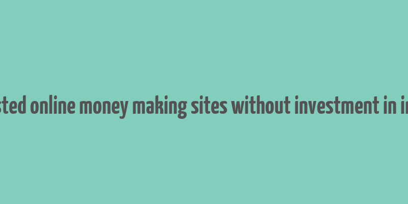 trusted online money making sites without investment in india