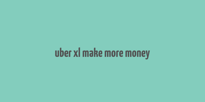 uber xl make more money