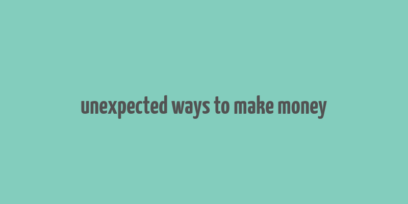 unexpected ways to make money