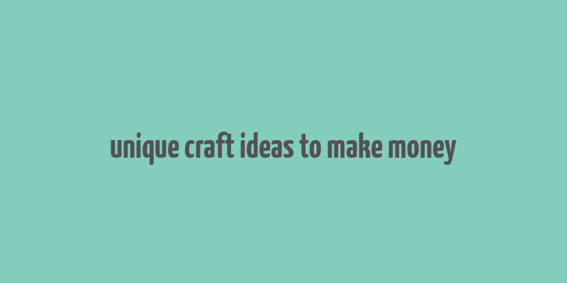 unique craft ideas to make money