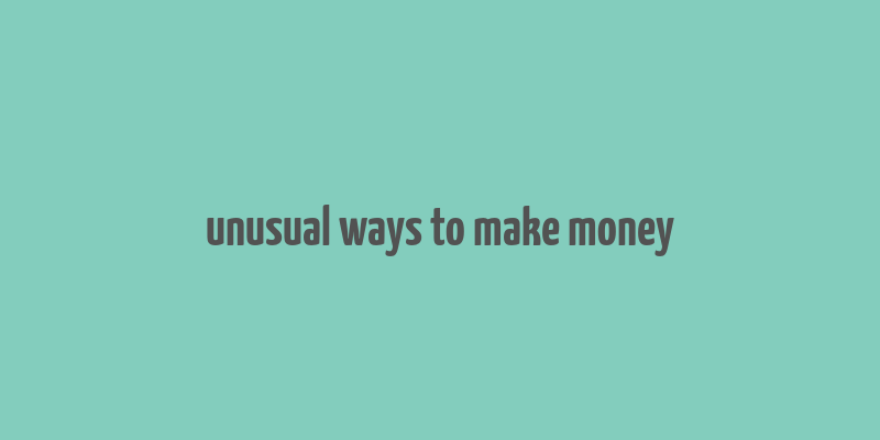 unusual ways to make money