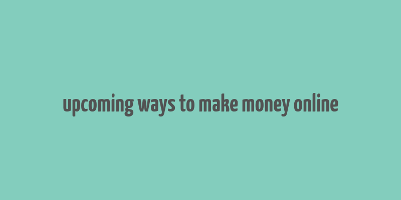 upcoming ways to make money online