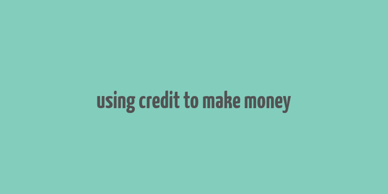 using credit to make money