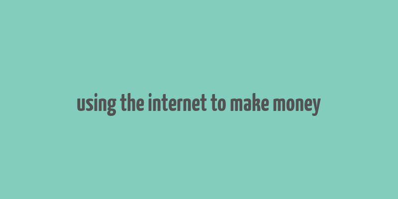 using the internet to make money