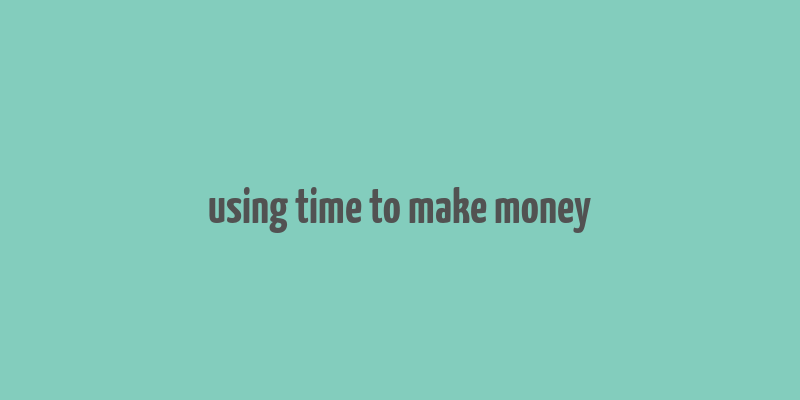 using time to make money