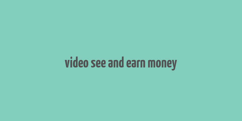 video see and earn money