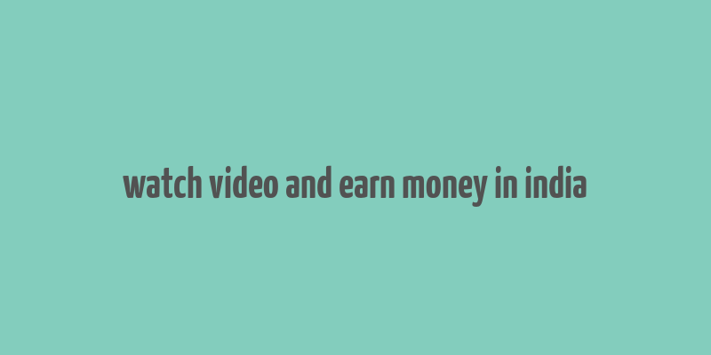 watch video and earn money in india