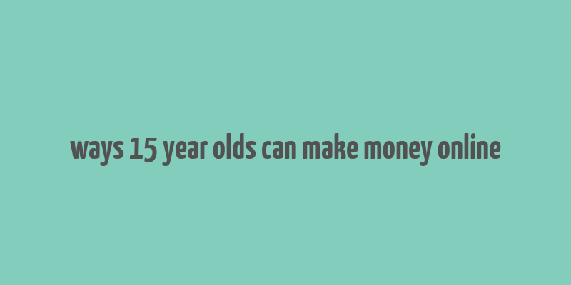 ways 15 year olds can make money online