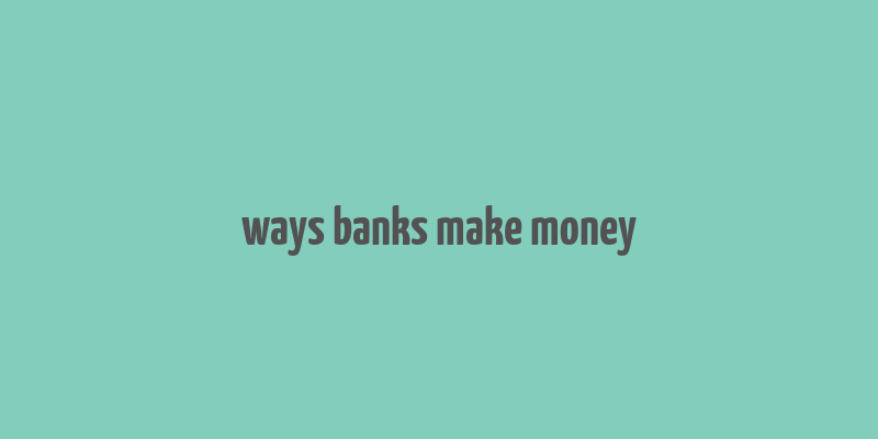 ways banks make money